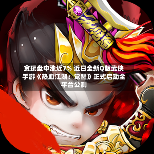 贪玩盘中涨近7% 近日全新Q版武侠手游《热血江湖:觉醒》正式启动全平台公测-第2张图片