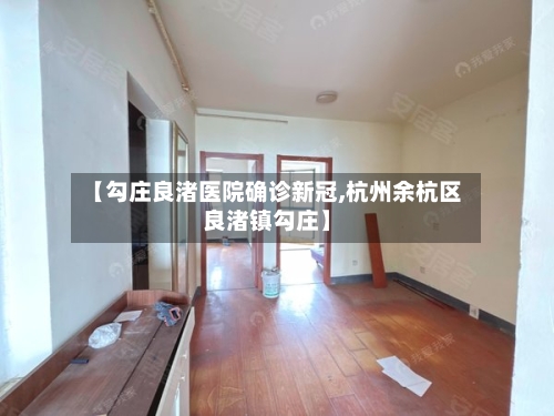 【勾庄良渚医院确诊新冠,杭州余杭区良渚镇勾庄】