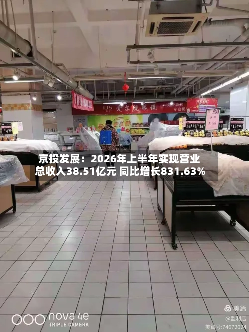 京投发展:2026年上半年实现营业总收入38.51亿元 同比增长831.63%