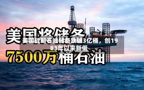 美国战略石油储备跌破3亿桶，创1983年以来新低-第2张图片