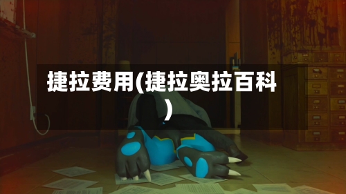 捷拉费用(捷拉奥拉百科)