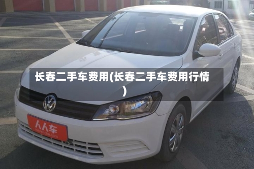 长春二手车费用(长春二手车费用行情)