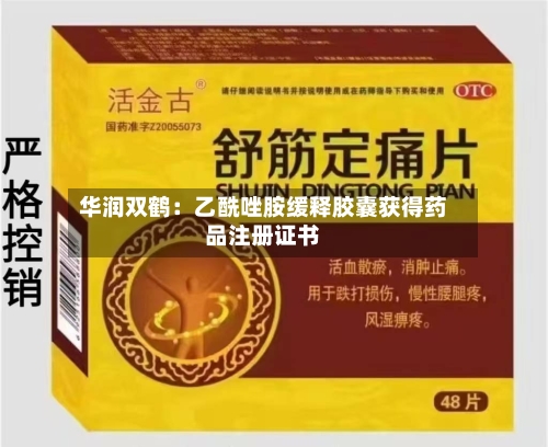华润双鹤：乙酰唑胺缓释胶囊获得药品注册证书-第2张图片