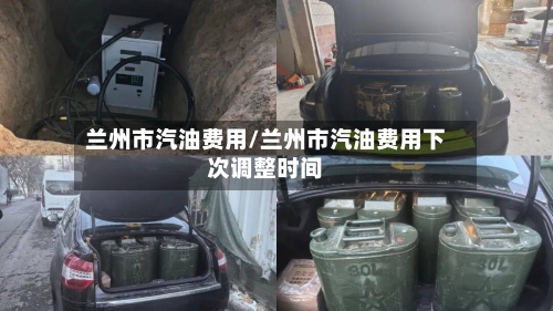 兰州市汽油费用/兰州市汽油费用下次调整时间-第2张图片