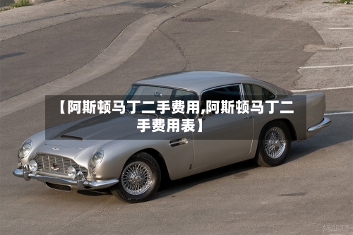 【阿斯顿马丁二手费用,阿斯顿马丁二手费用表】