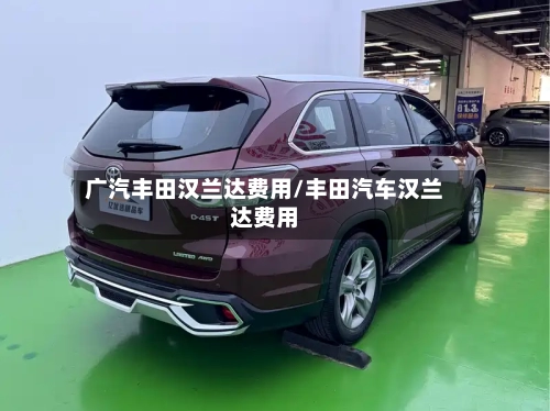 广汽丰田汉兰达费用/丰田汽车汉兰达费用
