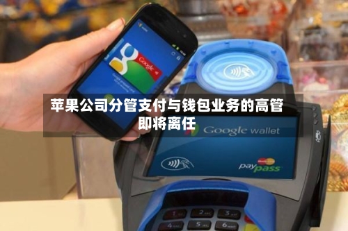 苹果公司分管支付与钱包业务的高管即将离任-第2张图片