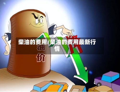 柴油的费用/柴油的费用最新行情