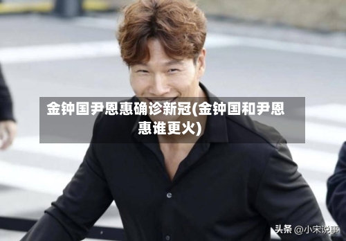 金钟国尹恩惠确诊新冠(金钟国和尹恩惠谁更火)-第2张图片