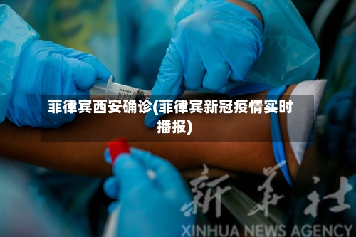 菲律宾西安确诊(菲律宾新冠疫情实时播报)