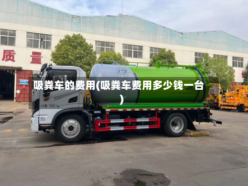 吸粪车的费用(吸粪车费用多少钱一台)