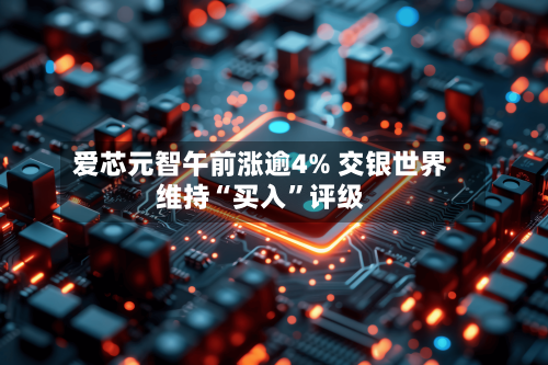 爱芯元智午前涨逾4% 交银世界维持“买入	”评级-第1张图片