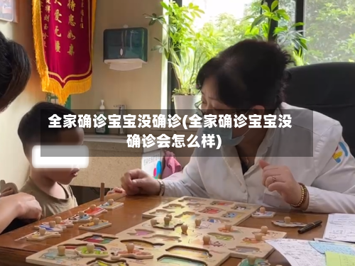 全家确诊宝宝没确诊(全家确诊宝宝没确诊会怎么样)-第2张图片