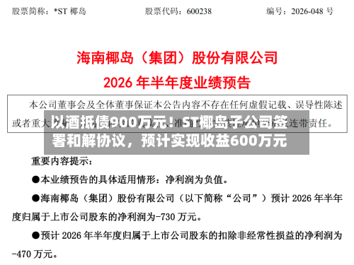 以酒抵债900万元！ST椰岛子公司签署和解协议	，预计实现收益600万元-第3张图片