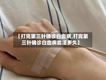 【打完第三针确诊白血病,打完第三针确诊白血病能活多久】