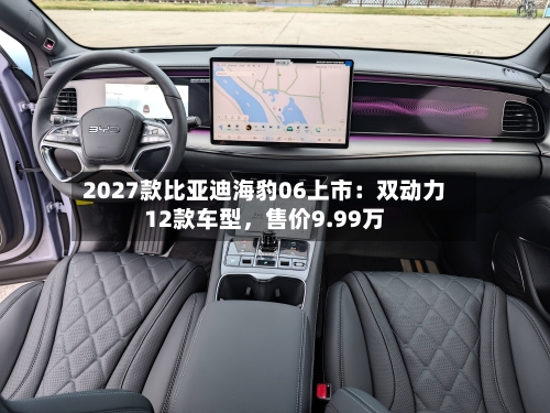 2027款比亚迪海豹06上市：双动力12款车型，售价9.99万-第2张图片