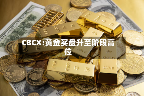 CBCX:黄金买盘升至阶段高位-第2张图片