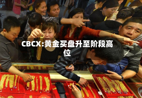 CBCX:黄金买盘升至阶段高位-第1张图片