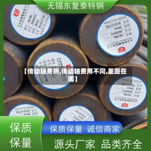 【传动轴费用,传动轴费用不同,差距在哪】-第2张图片