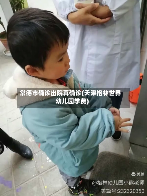 常德市确诊出院再确诊(天津格林世界幼儿园学费)-第2张图片