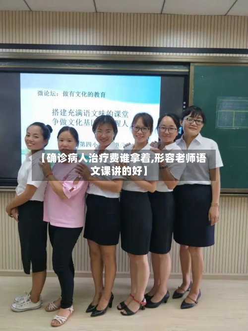 【确诊病人治疗费谁拿着,形容老师语文课讲的好】