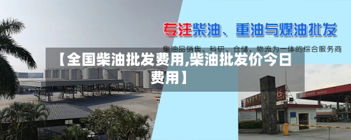 【全国柴油批发费用,柴油批发价今日费用】-第3张图片