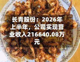 长青股份：2026年上半年	，公司实现营业收入216640.08万元-第1张图片