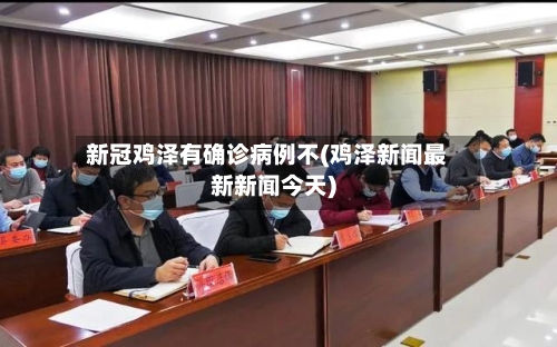 新冠鸡泽有确诊病例不(鸡泽新闻最新新闻今天)