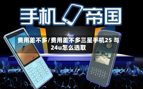 费用差不多/费用差不多三星手机25 与24u怎么选取