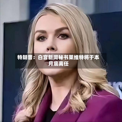 特朗普:白宫新闻秘书莱维特将于本月底离任-第2张图片