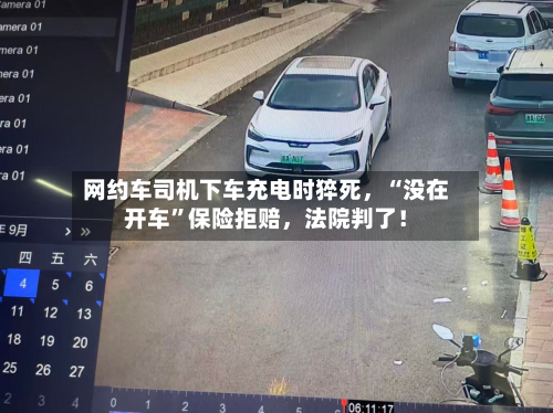 网约车司机下车充电时猝死	，“没在开车”保险拒赔，法院判了！-第3张图片