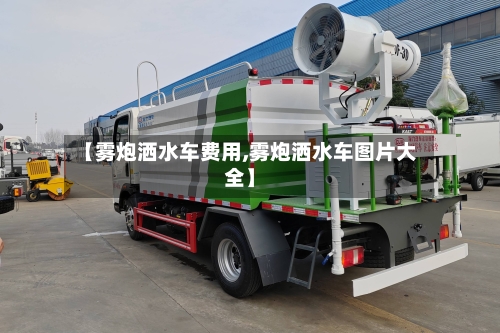 【雾炮洒水车费用,雾炮洒水车图片大全】-第2张图片