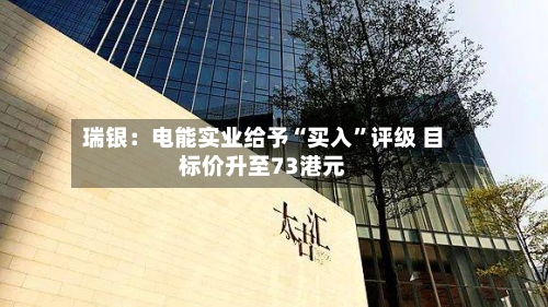 瑞银：电能实业给予“买入”评级 目标价升至73港元-第2张图片