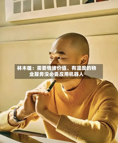 林木雄：需要情绪价值、有温度的物业服务没必要应用机器人
