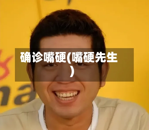 确诊嘴硬(嘴硬先生)-第2张图片