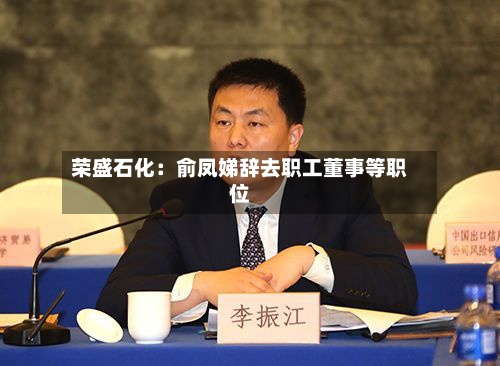 荣盛石化:俞凤娣辞去职工董事等职位-第1张图片