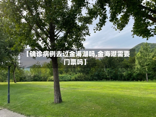 【确诊病例去过金海湖吗,金海湖需要门票吗】-第2张图片