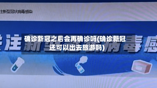确诊新冠之后会再确诊吗(确诊新冠还可以出去旅游吗)
