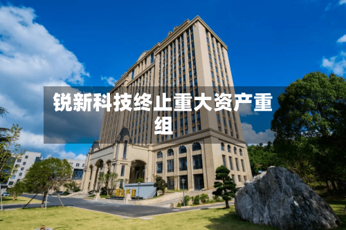 锐新科技终止重大资产重组-第2张图片