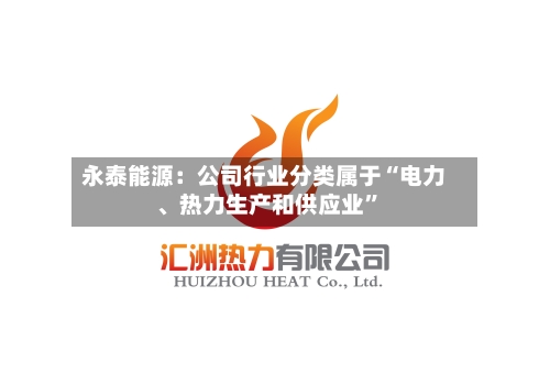 永泰能源：公司行业分类属于“电力、热力生产和供应业”-第2张图片