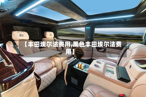 【丰田埃尔法费用,黑色丰田埃尔法费用】-第3张图片