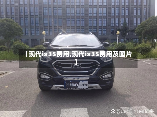 【现代ix35费用,现代ix35费用及图片】-第2张图片