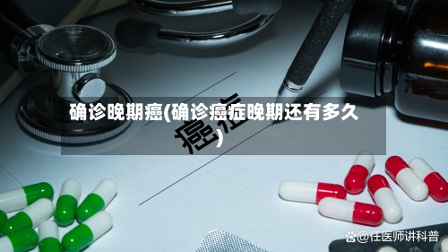 确诊晚期癌(确诊癌症晚期还有多久)-第2张图片