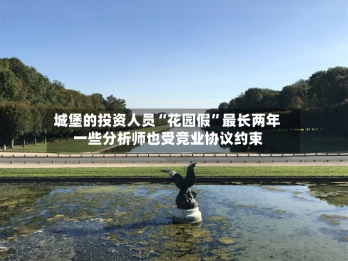 城堡的投资人员“花园假	”最长两年 一些分析师也受竞业协议约束-第3张图片