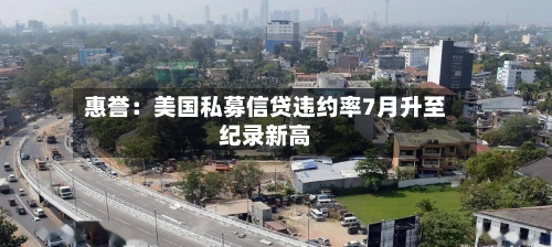 惠誉：美国私募信贷违约率7月升至纪录新高
