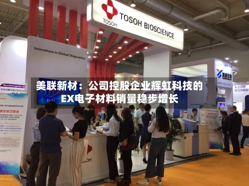 美联新材：公司控股企业辉虹科技的EX电子材料销量稳步增长