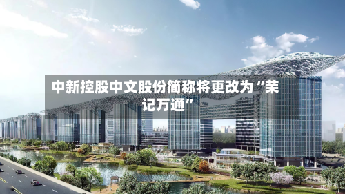 中新控股中文股份简称将更改为“荣记万通”-第1张图片