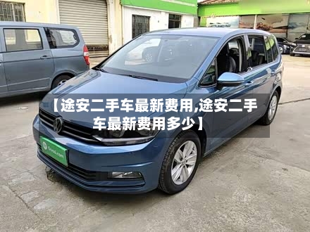 【途安二手车最新费用,途安二手车最新费用多少】