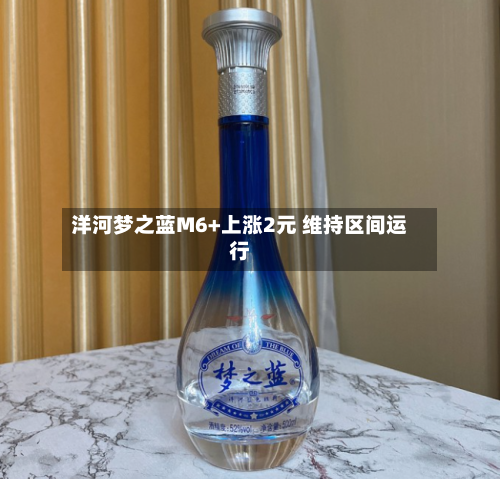 洋河梦之蓝M6+上涨2元 维持区间运行-第2张图片