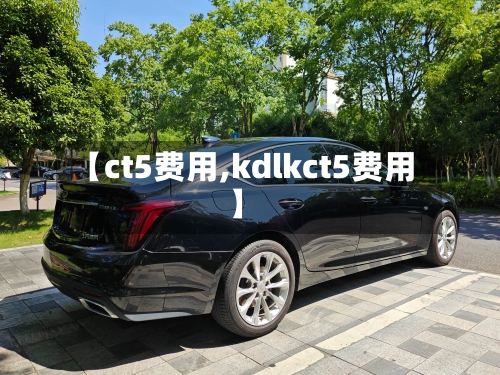 【ct5费用,kdlkct5费用】-第2张图片